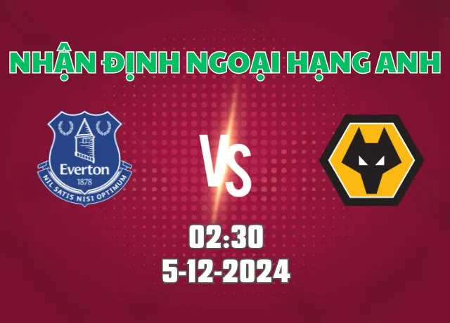 Nhận định bóng đá Everton vs Wolves 02h30 ngày 5/12/2024